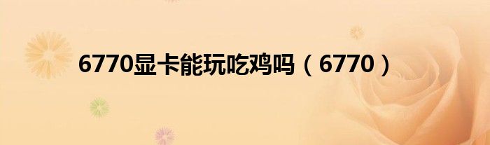 6770显卡能玩吃鸡吗(6770)