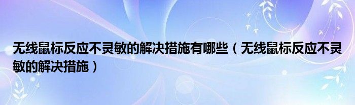 无线鼠标反应不灵敏的解决措施有哪些（无线鼠标反应不灵敏的解决措施）