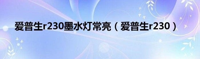爱普生r230墨水灯常亮（爱普生r230）