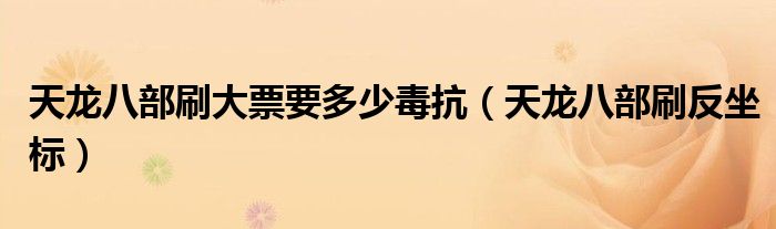 天龙八部刷大票要多少毒抗（天龙八部刷反坐标）