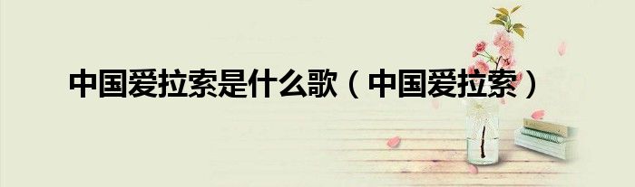 中国爱拉索是什么歌（中国爱拉索）