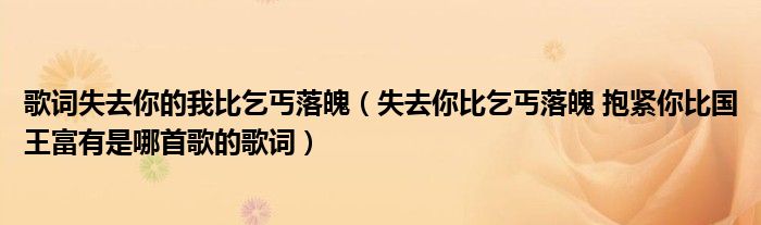歌词失去你的我比乞丐落魄(失去你比乞丐落魄 抱紧你比国王富有是哪首歌的歌词)