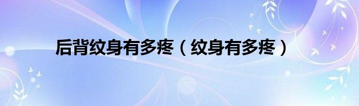 后背纹身有多疼（纹身有多疼）