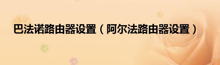 巴法诺路由器设置（阿尔法路由器设置）