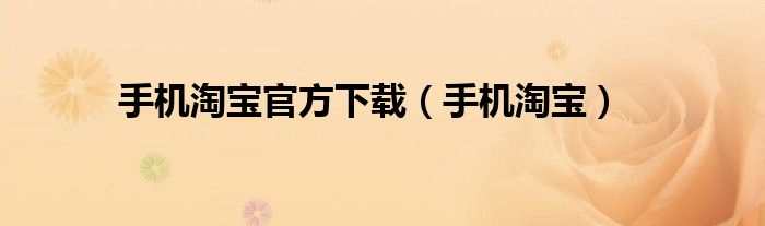手机淘宝官方下载（手机淘宝）