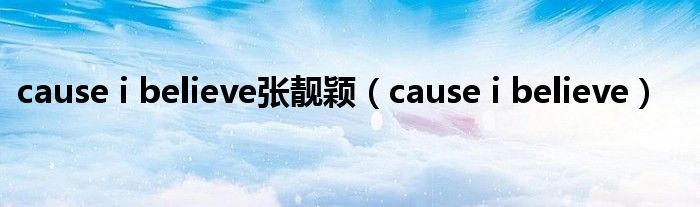 cause i believe张靓颖（cause i believe）