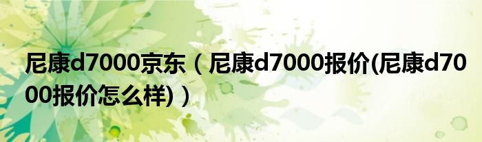 尼康d7000京东（尼康d7000报价(尼康d7000报价怎么样)）