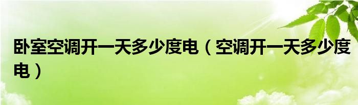 卧室空调开一天多少度电（空调开一天多少度电）
