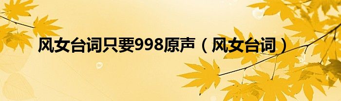 风女台词只要998原声（风女台词）