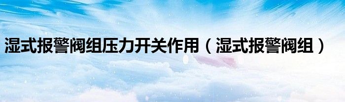 湿式报警阀组压力开关作用（湿式报警阀组）