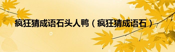 疯狂猜成语石头人鸭(疯狂猜成语石)