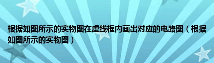 根据如图所示的实物图在虚线框内画出对应的电路图（根据如图所示的实物图）