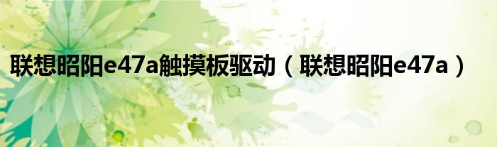 联想昭阳e47a触摸板驱动(联想昭阳e47a)