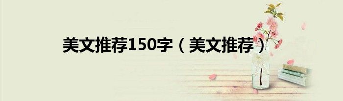 美文推荐150字（美文推荐）