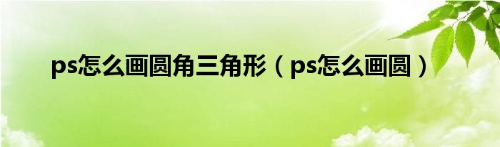 ps怎么画圆角三角形（ps怎么画圆）