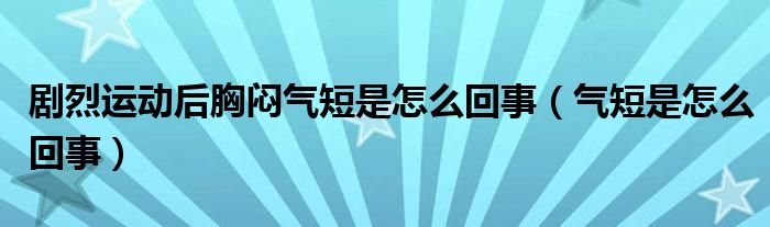 剧烈运动后胸闷气短是怎么回事（气短是怎么回事）