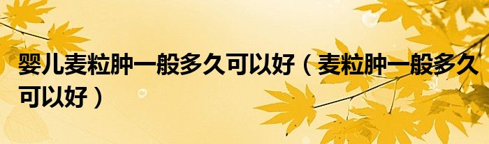 婴儿麦粒肿一般多久可以好（麦粒肿一般多久可以好）