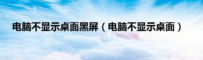 电脑不显示桌面黑屏（电脑不显示桌面）