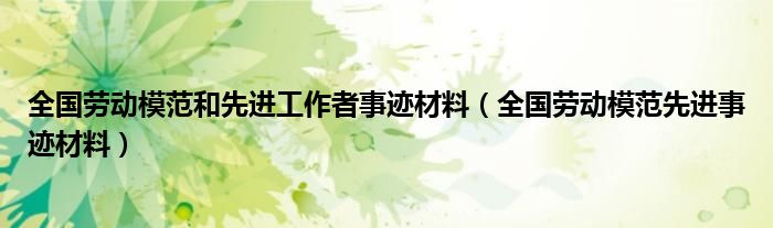 全国劳动模范和先进工作者事迹材料（全国劳动模范先进事迹材料）