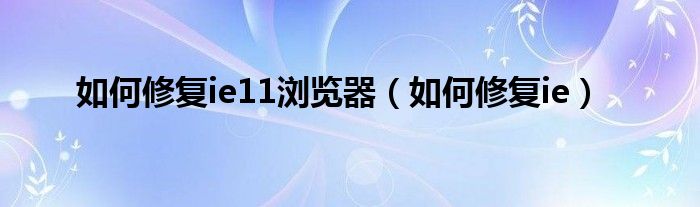 如何修复ie11浏览器（如何修复ie）