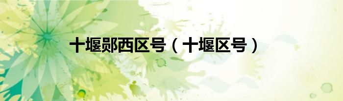 十堰郧西区号（十堰区号）
