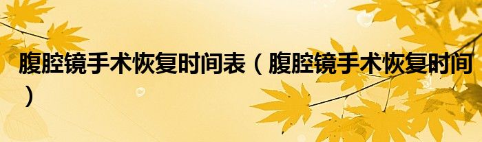 腹腔镜手术恢复时间表（腹腔镜手术恢复时间）