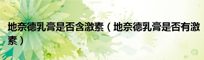 地奈德乳膏是否含激素（地奈德乳膏是否有激素）