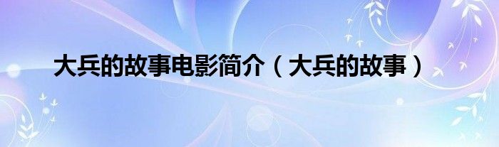 大兵的故事电影简介（大兵的故事）