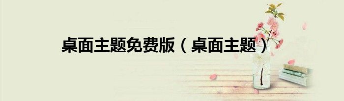 桌面主题免费版（桌面主题）