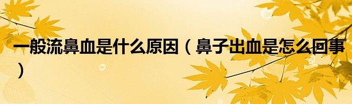 一般流鼻血是什么原因（鼻子出血是怎么回事）