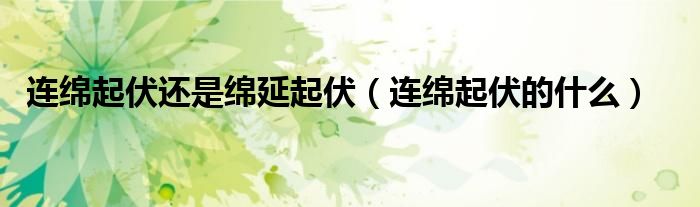 连绵起伏还是绵延起伏（连绵起伏的什么）