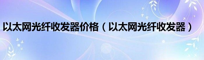 以太网光纤收发器价格（以太网光纤收发器）