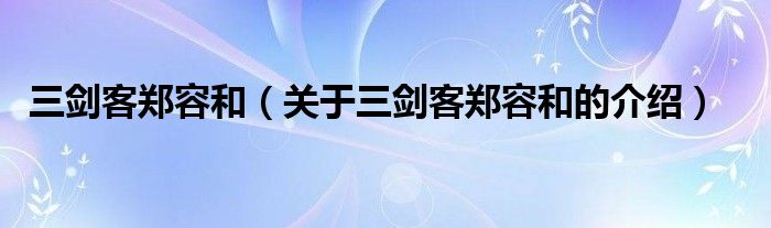 三剑客郑容和（关于三剑客郑容和的介绍）