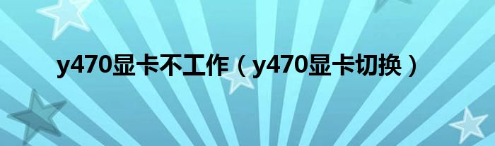 y470显卡不工作（y470显卡切换）