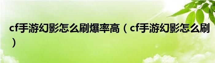 cf手游幻影怎么刷爆率高（cf手游幻影怎么刷）