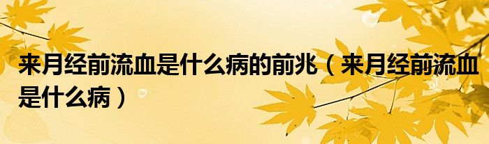 来月经前流血是什么病的前兆（来月经前流血是什么病）