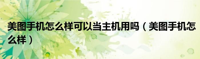 美图手机怎么样可以当主机用吗（美图手机怎么样）