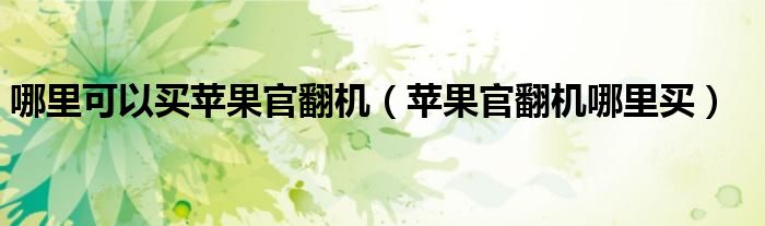 哪里可以买苹果官翻机（苹果官翻机哪里买）