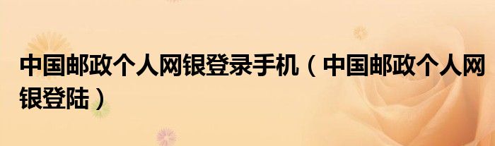 中国邮政个人网银登录手机（中国邮政个人网银登陆）