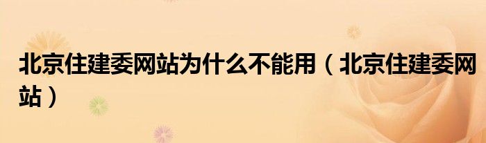 北京住建委网站为什么不能用（北京住建委网站）