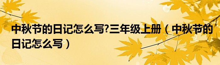 中秋节的日记怎么写?三年级上册（中秋节的日记怎么写）