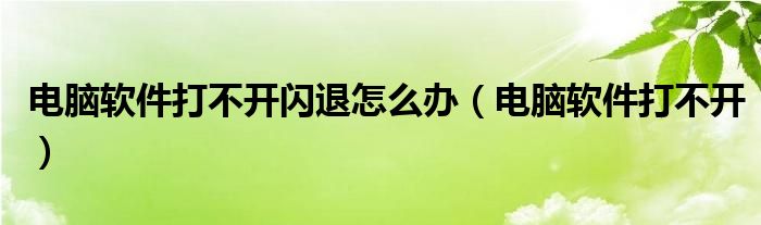 电脑软件打不开闪退怎么办（电脑软件打不开）