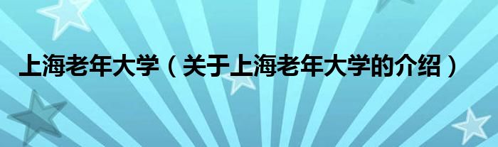 上海老年大学（关于上海老年大学的介绍）