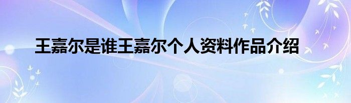 王嘉尔是谁王嘉尔个人资料作品介绍