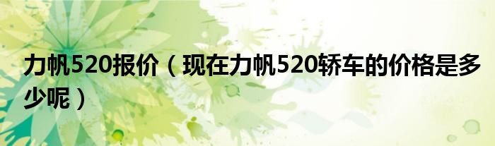 力帆520报价（现在力帆520轿车的价格是多少呢）
