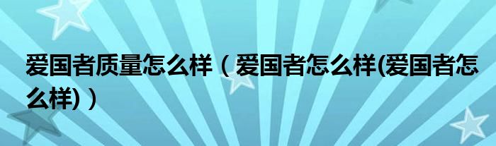 爱国者质量怎么样（爱国者怎么样(爱国者怎么样)）