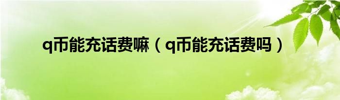 q币能充话费嘛（q币能充话费吗）