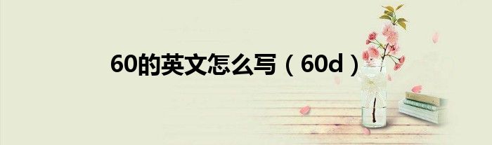 60的英文怎么写（60d）