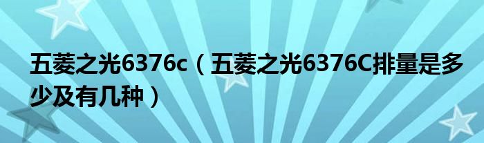 五菱之光6376c（五菱之光6376C排量是多少及有几种）