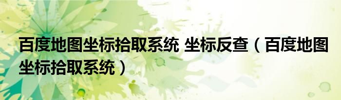 百度地图坐标拾取系统 坐标反查（百度地图坐标拾取系统）